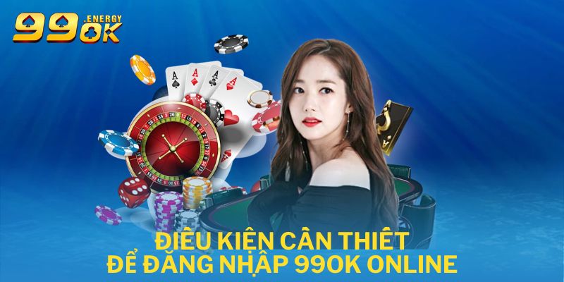 Điều kiện cần thiết để đăng nhập 99ok nền tảng online